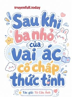 Sau Khi Ba Nhỏ Của Vai Ác Cố Chấp Thức Tỉnh